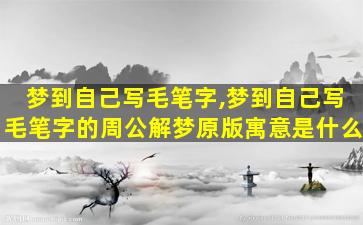 梦到自己写毛笔字,梦到自己写毛笔字的周公解梦原版寓意是什么