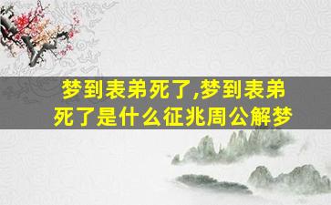 梦到表弟死了,梦到表弟死了是什么征兆周公解梦