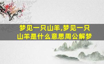 梦见一只山羊,梦见一只山羊是什么意思周公解梦