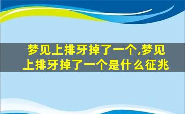 梦见上排牙掉了一个,梦见上排牙掉了一个是什么征兆