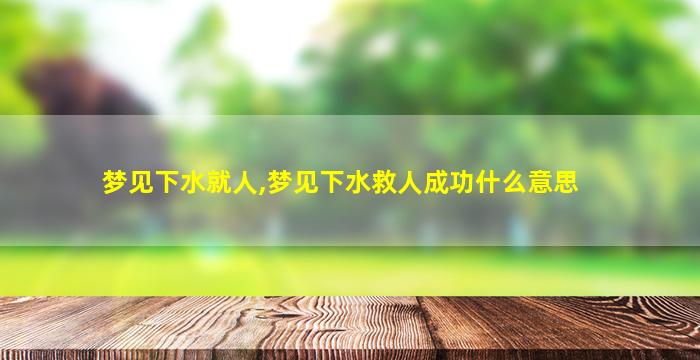 梦见下水就人,梦见下水救人成功什么意思