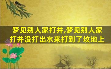 梦见别人家打井,梦见别人家打井没打出水来打到了坟地上