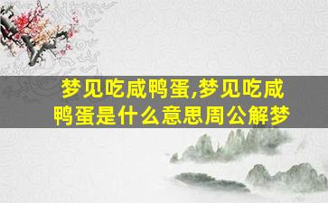 梦见吃咸鸭蛋,梦见吃咸鸭蛋是什么意思周公解梦