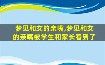 梦见和女的亲嘴,梦见和女的亲嘴被学生和家长看到了