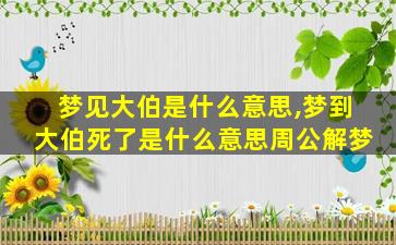 梦见大伯是什么意思,梦到大伯死了是什么意思周公解梦