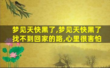 梦见天快黑了,梦见天快黑了找不到回家的路,心里很害怕