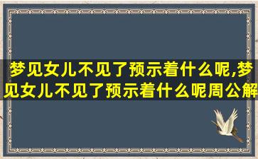 梦见女儿不见了预示着什么呢,梦见女儿不见了预示着什么呢周公解梦