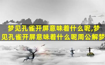 梦见孔雀开屏意味着什么呢,梦见孔雀开屏意味着什么呢周公解梦