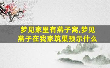 梦见家里有燕子窝,梦见燕子在我家筑巢预示什么