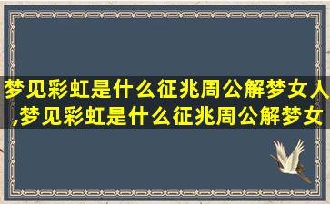 梦见彩虹是什么征兆周公解梦女人,梦见彩虹是什么征兆周公解梦女人生孩子