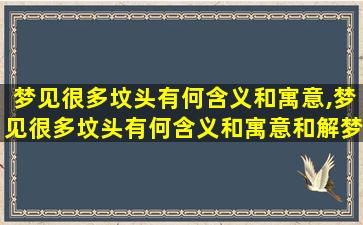 梦见很多坟头有何含义和寓意,梦见很多坟头有何含义和寓意和解梦