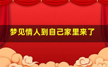 梦见情人到自己家里来了