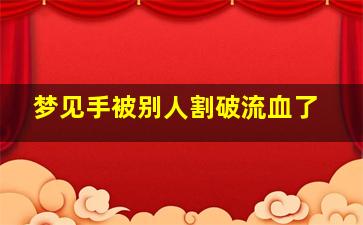 梦见手被别人割破流血了