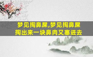 梦见掏鼻屎,梦见掏鼻屎掏出来一块鼻肉又塞进去