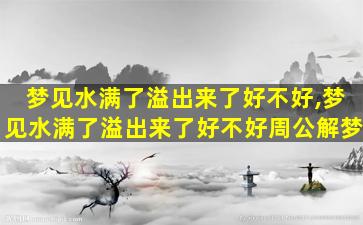 梦见水满了溢出来了好不好,梦见水满了溢出来了好不好周公解梦