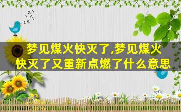 梦见煤火快灭了,梦见煤火快灭了又重新点燃了什么意思