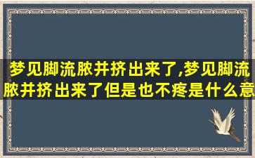 梦见脚流脓并挤出来了,梦见脚流脓并挤出来了但是也不疼是什么意思