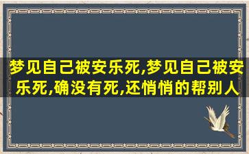 梦见自己被安乐死,梦见自己被安乐死,确没有死,还悄悄的帮别人