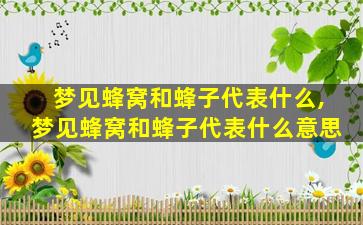 梦见蜂窝和蜂子代表什么,梦见蜂窝和蜂子代表什么意思