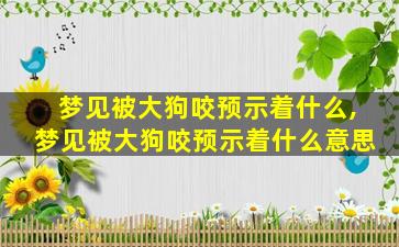 梦见被大狗咬预示着什么,梦见被大狗咬预示着什么意思