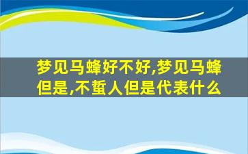 梦见马蜂好不好,梦见马蜂但是,不蜇人但是代表什么