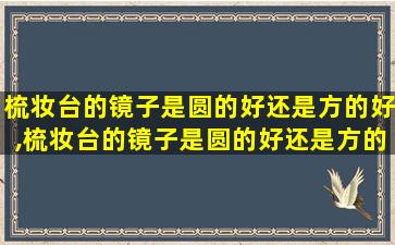 梳妆台的镜子是圆的好还是方的好,梳妆台的镜子是圆的好还是方的好呢