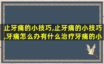 止牙痛的小技巧,止牙痛的小技巧,牙痛怎么办有什么治疗牙痛的小方法
