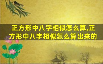 正方形中八字相似怎么算,正方形中八字相似怎么算出来的