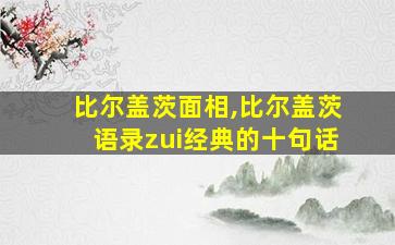 比尔盖茨面相,比尔盖茨语录zui
经典的十句话