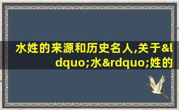 水姓的来源和历史名人,关于“水”姓的历史和现状的研究报告