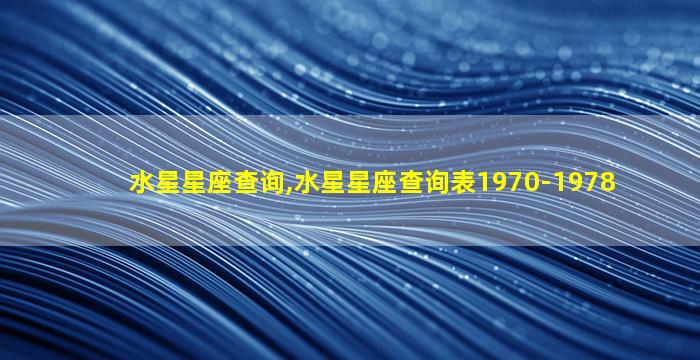 水星星座查询,水星星座查询表1970-1978