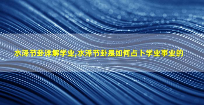 水泽节卦详解学业,水泽节卦是如何占卜学业事业的