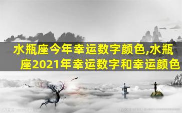 水瓶座今年幸运数字颜色,水瓶座2021年幸运数字和幸运颜色