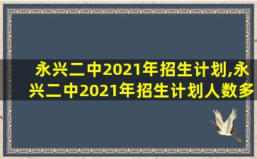 永兴二中2021年招生计划,永兴二中2021年招生计划人数多少