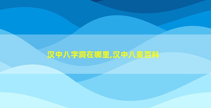 汉中八字洞在哪里,汉中八景百科