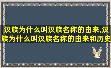 汉族为什么叫汉族名称的由来,汉族为什么叫汉族名称的由来和历史