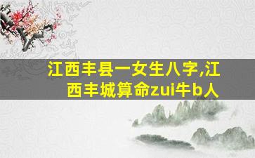 江西丰县一女生八字,江西丰城算命zui
牛b人