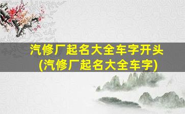 汽修厂起名大全车字开头(汽修厂起名大全车字)