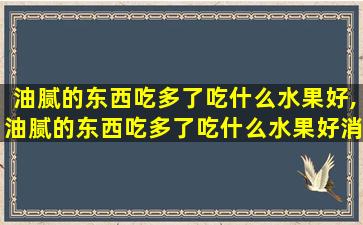 油腻的东西吃多了吃什么水果好,油腻的东西吃多了吃什么水果好消化