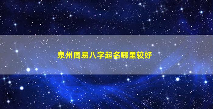 泉州周易八字起名哪里较好