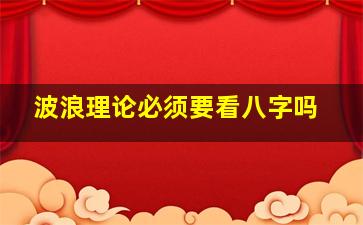 波浪理论必须要看八字吗