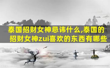 泰国招财女神忌讳什么,泰国的招财女神zui
喜欢的东西有哪些