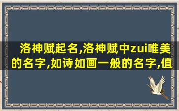 洛神赋起名,洛神赋中zui
唯美的名字,如诗如画一般的名字,值得珍藏!