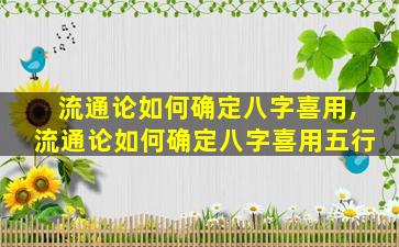 流通论如何确定八字喜用,流通论如何确定八字喜用五行