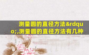 测量圆的直径方法”,测量圆的直径方法有几种