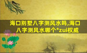 海口别墅八字测风水吗,海口八字测风水哪个*
zui
权威