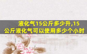 液化气15公斤多少升,15公斤液化气可以使用多少个小时