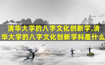 清华大学的八字文化创新学,清华大学的八字文化创新学科是什么