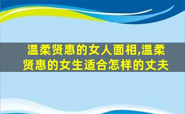 温柔贤惠的女人面相,温柔贤惠的女生适合怎样的丈夫