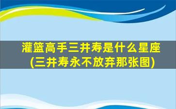 灌篮高手三井寿是什么星座(三井寿永不放弃那张图)